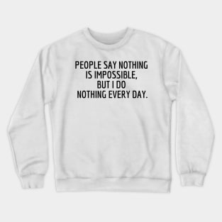 People say nothing is impossible, but I do nothing every day. Crewneck Sweatshirt